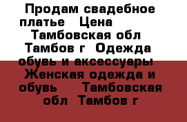 Продам свадебное платье › Цена ­ 1 700 - Тамбовская обл., Тамбов г. Одежда, обувь и аксессуары » Женская одежда и обувь   . Тамбовская обл.,Тамбов г.